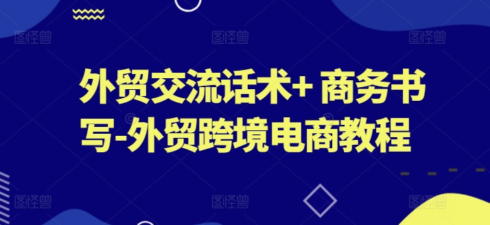 外贸交流话术+ 商务书写-外贸跨境电商教程_泡桐学堂