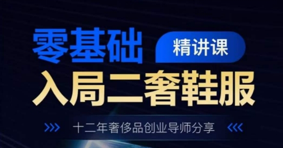 零基础入局二奢鞋服精讲课，十二年奢侈品创业导师分享_泡桐学堂