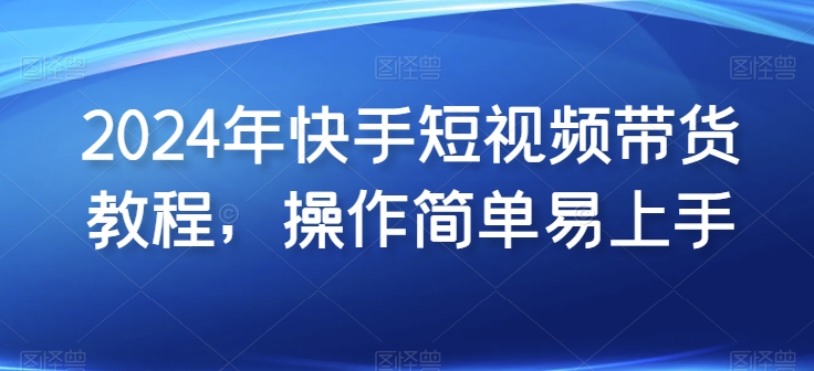2024年快手短视频带货教程，操作简单易上手_泡桐学堂