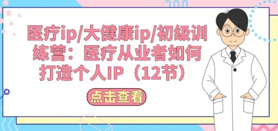 医疗ip/大健康ip/初级训练营：医疗从业者如何打造个人IP(12节)_泡桐学堂