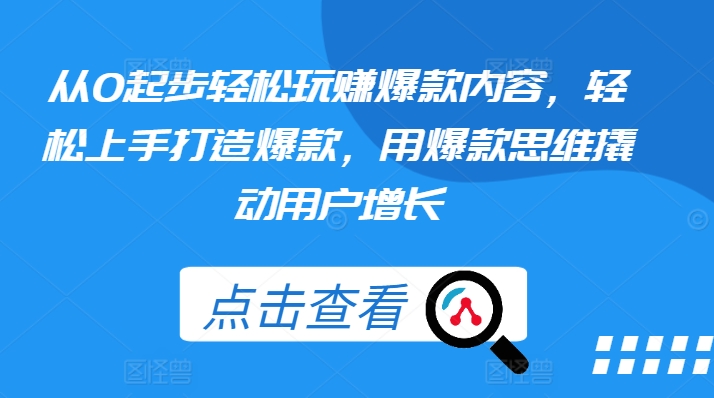 从0起步轻松玩赚爆款内容，轻松上手打造爆款，用爆款思维撬动用户增长_泡桐学堂