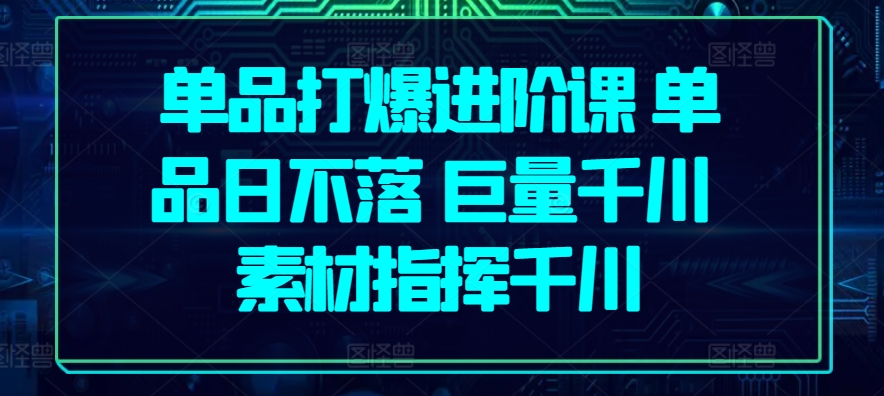 单品打爆进阶课 单品日不落 巨量千川 素材指挥千川_泡桐学堂