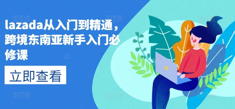 lazada从入门到精通，跨境东南亚新手入门必修课_泡桐学堂