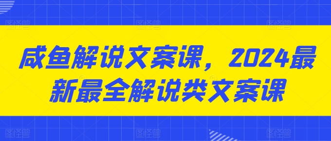 咸鱼解说文案课，2024最新最全解说类文案课_泡桐学堂