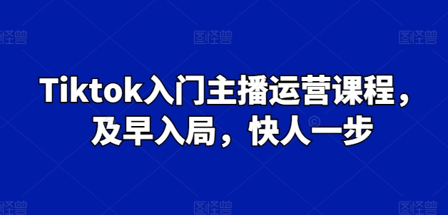 Tiktok入门主播运营课程，及早入局，快人一步_泡桐学堂
