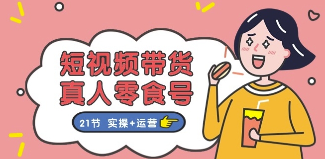 短视频带货&真人零食号：更全面的零食带货教程：21节 实操+运营_泡桐学堂