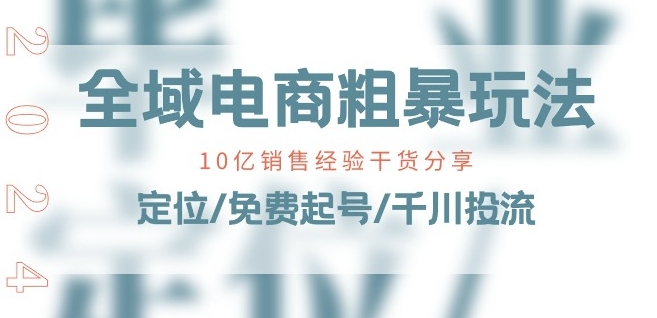 全域电商-粗暴玩法课：10亿销售经验干货分享!定位/免费起号/千川投流_泡桐学堂