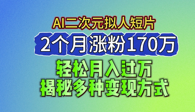 2024最新蓝海AI生成二次元拟人短片，2个月涨粉170万，揭秘多种变现方式【揭秘】_泡桐学堂