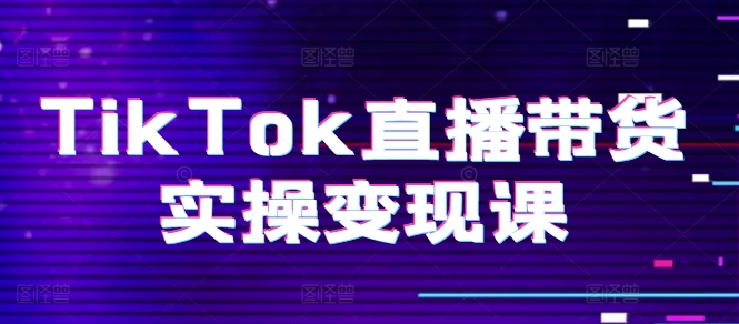 TikTok直播带货实操变现课：系统起号、科学复盘、变现链路、直播配置、小店操作流程、团队搭建等。_泡桐学堂