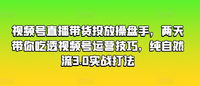 视频号直播带货投放操盘手，两天带你吃透视频号运营技巧，纯自然流3.0实战打法_泡桐学堂