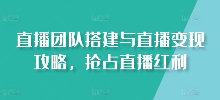 直播团队搭建与直播变现攻略，抢占直播红利_泡桐学堂