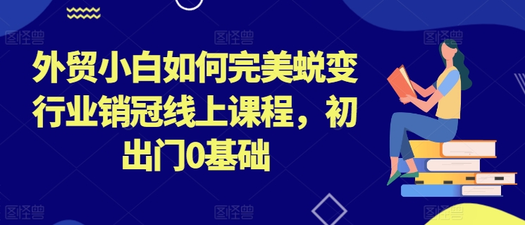 外贸小白如何完美蜕变行业销冠线上课程，初出门0基础_泡桐学堂