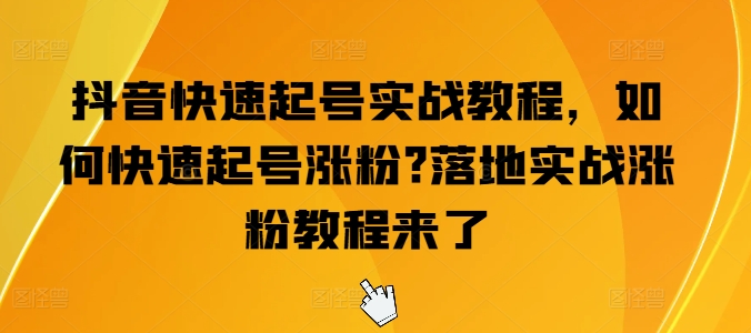 抖音快速起号实战教程，如何快速起号涨粉?落地实战涨粉教程来了_泡桐学堂