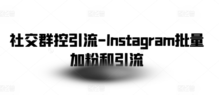 社交群控引流-Instagram批量加粉和引流_泡桐学堂