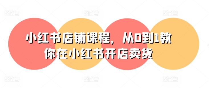 小红书店铺课程，从0到1教你在小红书开店卖货_泡桐学堂