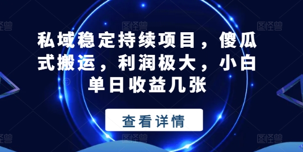私域稳定持续项目，傻瓜式搬运，利润极大，小白单日收益几张【揭秘】_泡桐学堂