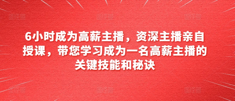 6小时成为高薪主播，资深主播亲自授课，带您学习成为一名高薪主播的关键技能和秘诀_泡桐学堂