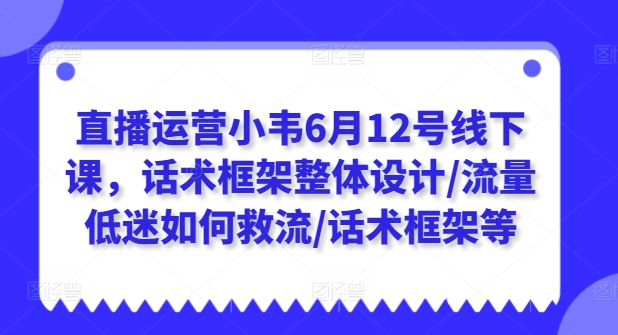 直播运营小韦6月12号线下课，话术框架整体设计/流量低迷如何救流/话术框架等_泡桐学堂