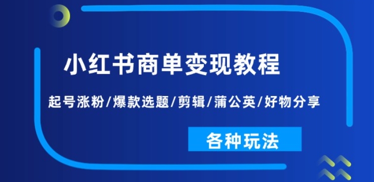 小红书商单变现教程：起号涨粉/爆款选题/剪辑/蒲公英/好物分享/各种玩法_泡桐学堂