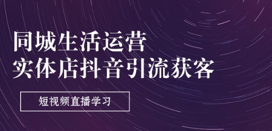 同城生活运营-实体店抖音引流获客：短视频直播学习(9节课)_泡桐学堂