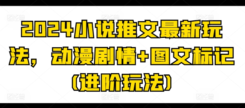 2024小说推文最新玩法，动漫剧情+图文标记(进阶玩法)_泡桐学堂