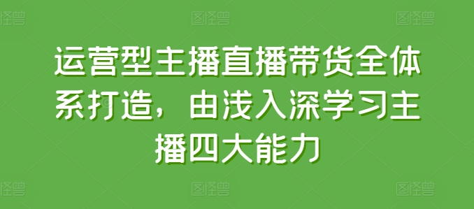 运营型主播直播带货全体系打造，由浅入深学习主播四大能力_泡桐学堂
