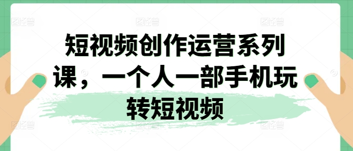 短视频创作运营系列课，一个人一部手机玩转短视频_泡桐学堂