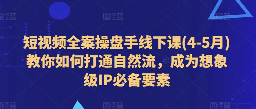 短视频全案操盘手线下课(4-5月)教你如何打通自然流，成为想象级IP必备要素_泡桐学堂
