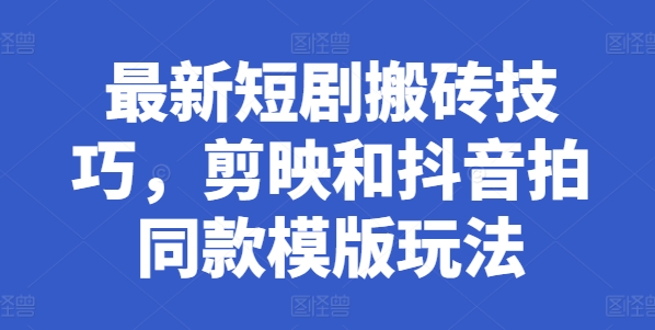 最新短剧搬砖技巧，剪映和抖音拍同款模版玩法_泡桐学堂