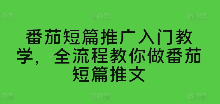 番茄短篇推广入门教学，全流程教你做番茄短篇推文_泡桐学堂