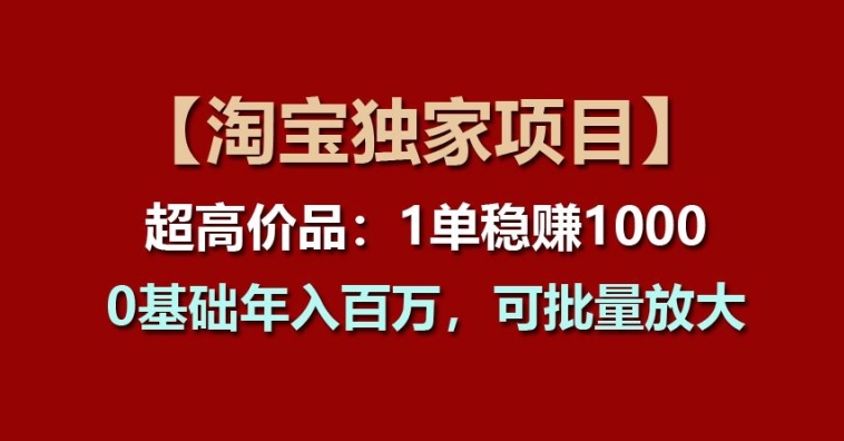 【淘宝独家项目】超高价品：1单稳赚1k多，0基础年入百W，可批量放大【揭秘】_泡桐学堂