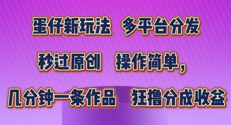 蛋仔新玩法，多平台分发，秒过原创，操作简单，几分钟一条作品，狂撸分成收益【揭秘】_泡桐学堂