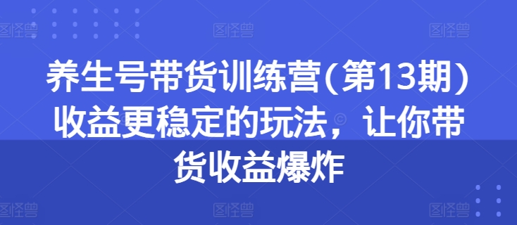 养生号带货训练营(第13期)收益更稳定的玩法，让你带货收益爆炸_泡桐学堂