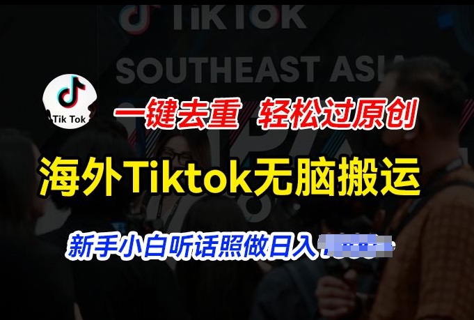 海外Tiktok短视频无脑搬运，一键去重轻松过原创，新手小白听话照做日入几张【揭秘】_泡桐学堂