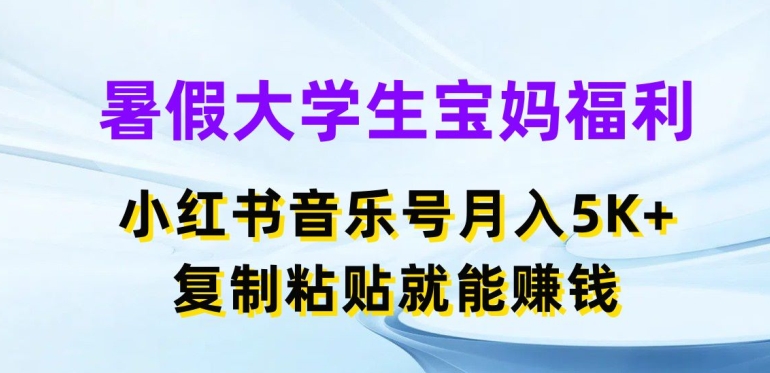 暑假大学生宝妈福利，小红书音乐号月入5000+，复制粘贴就能赚钱【揭秘】_泡桐学堂