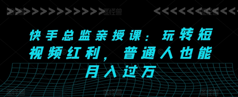 快手总监亲授课：玩转短视频红利，普通人也能月入过万_泡桐学堂