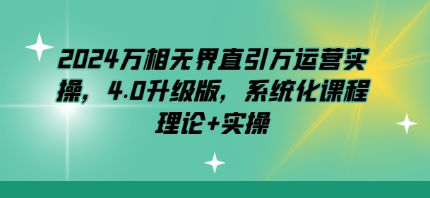 2024万相无界直引万运营实操，4.0升级版，系统化课程 理论+实操_泡桐学堂