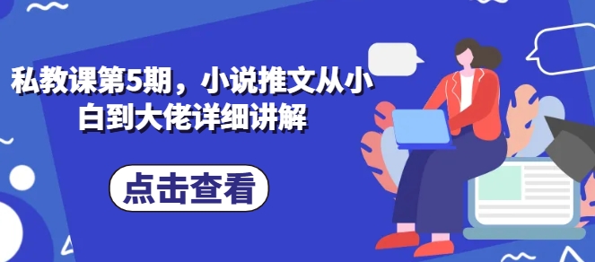私教课第5期，小说推文从小白到大佬详细讲解_泡桐学堂
