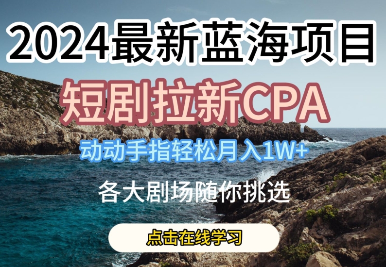 2024最新蓝海项日，短剧拉新CPA，动动手指轻松月入1W，全各大剧场随你挑选【揭秘】_泡桐学堂