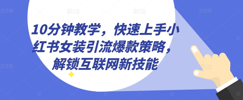 10分钟教学，快速上手小红书女装引流爆款策略，解锁互联网新技能【揭秘】_泡桐学堂