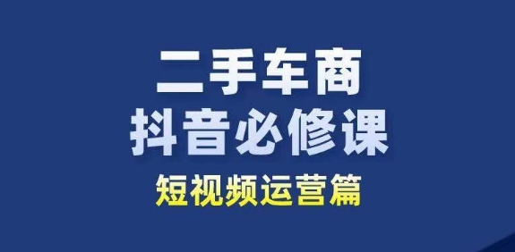 二手车商抖音必修课短视频运营，二手车行业从业者新赛道_泡桐学堂