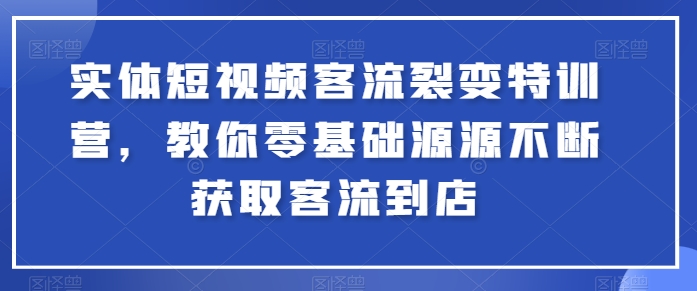 实体短视频客流裂变特训营，教你零基础源源不断获取客流到店_泡桐学堂