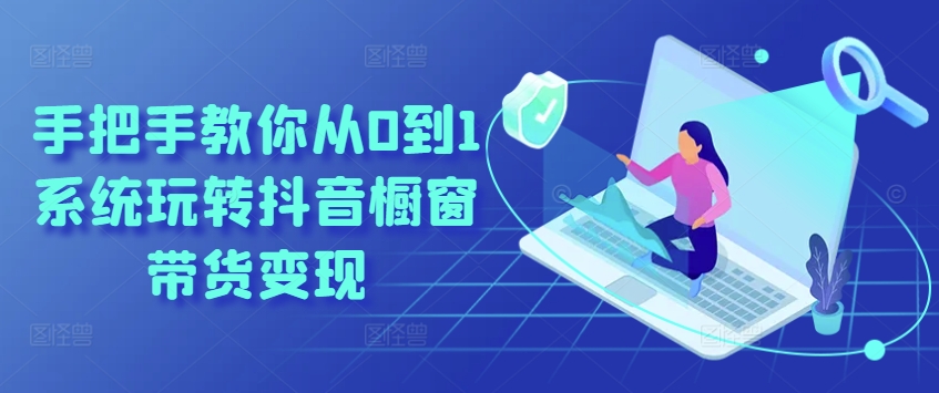 手把手教你从0到1系统玩转抖音橱窗带货变现_泡桐学堂