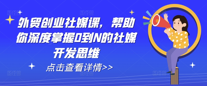 外贸创业社媒课，帮助你深度掌握0到N的社媒开发思维_泡桐学堂