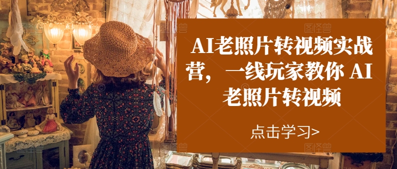 AI老照片转视频实战营，一线玩家教你AI老照片转视频_泡桐学堂