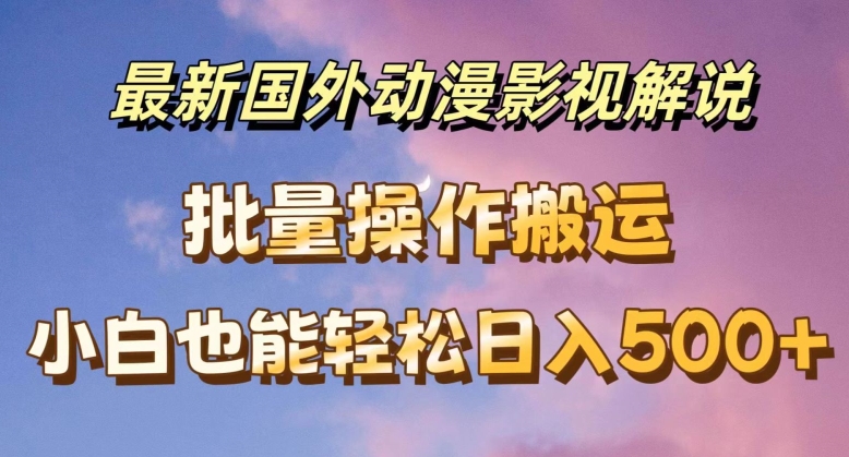 最新国外动漫影视解说，批量下载自动翻译，小白也能轻松日入500+【揭秘】_泡桐学堂