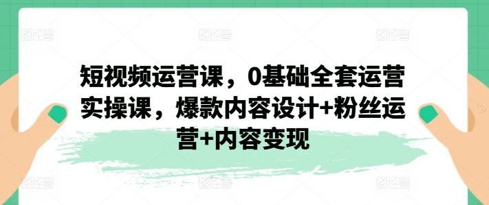 短视频运营课，0基础全套运营实操课，爆款内容设计+粉丝运营+内容变现_泡桐学堂