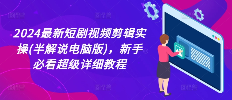 2024最新短剧视频剪辑实操(半解说电脑版)，新手必看超级详细教程_泡桐学堂