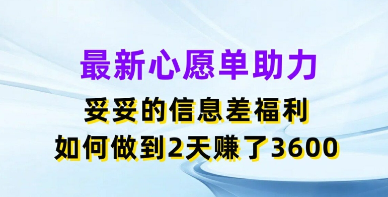 最新心愿单助力，妥妥的信息差福利，两天赚了3.6K【揭秘】_泡桐学堂