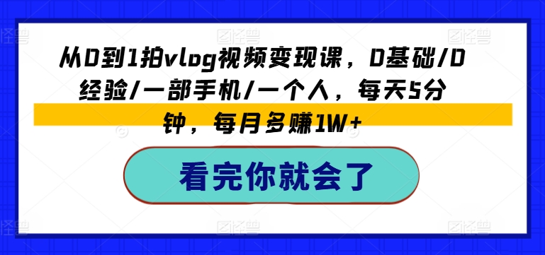 从0到1拍vlog视频变现课，0基础/0经验/一部手机/一个人，每天5分钟，每月多赚1W+_泡桐学堂
